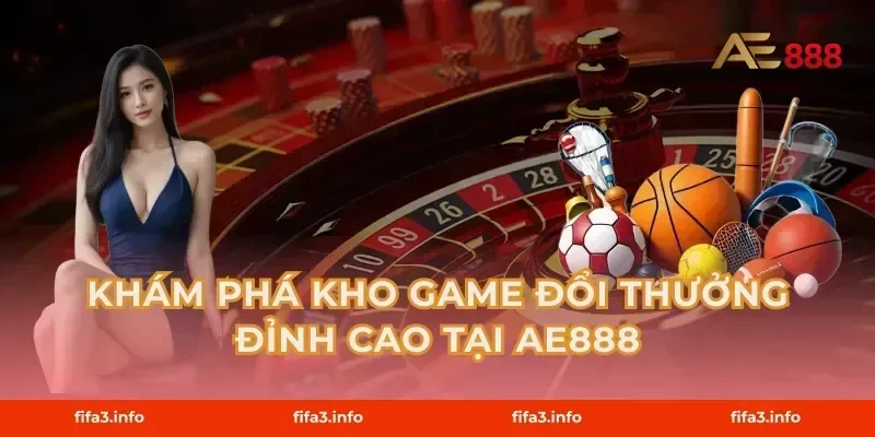 Khám Phá Kho Game Đổi Thưởng Đỉnh Cao Tại AE888