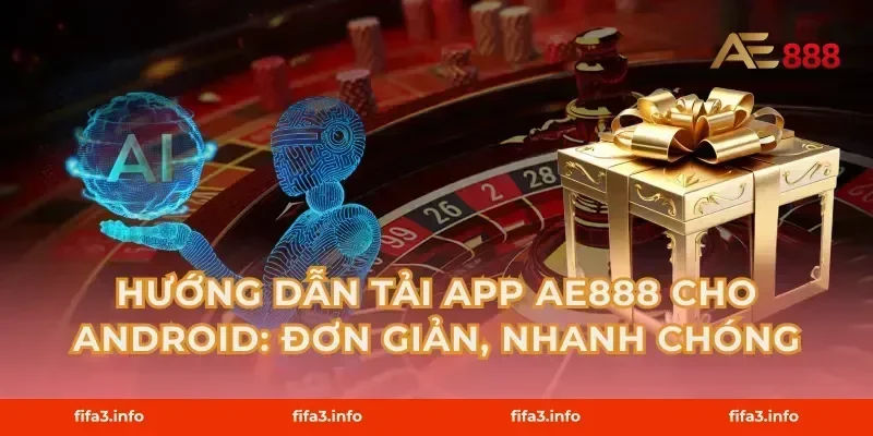 Hướng Dẫn Tải App AE888 Cho Android: Đơn Giản, Nhanh Chóng