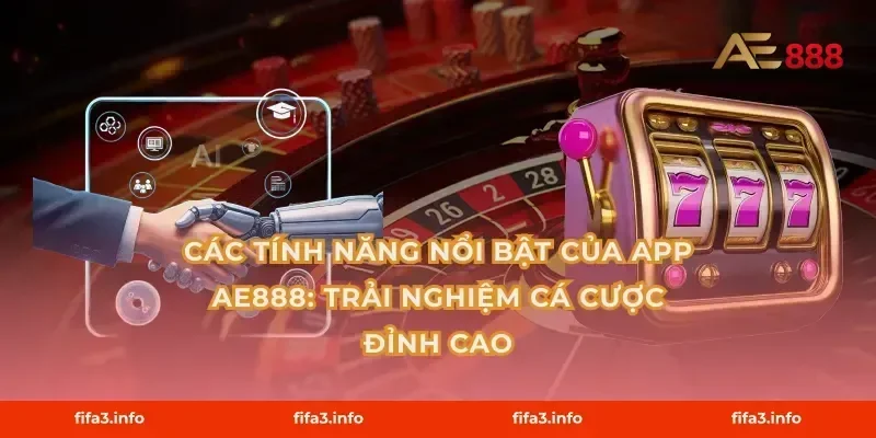 Các Tính Năng Nổi Bật Của App AE888: Trải Nghiệm Cá Cược Đỉnh Cao