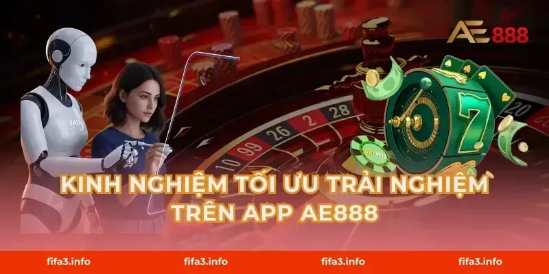 Kinh Nghiệm Tối Ưu Trải Nghiệm Trên App AE888