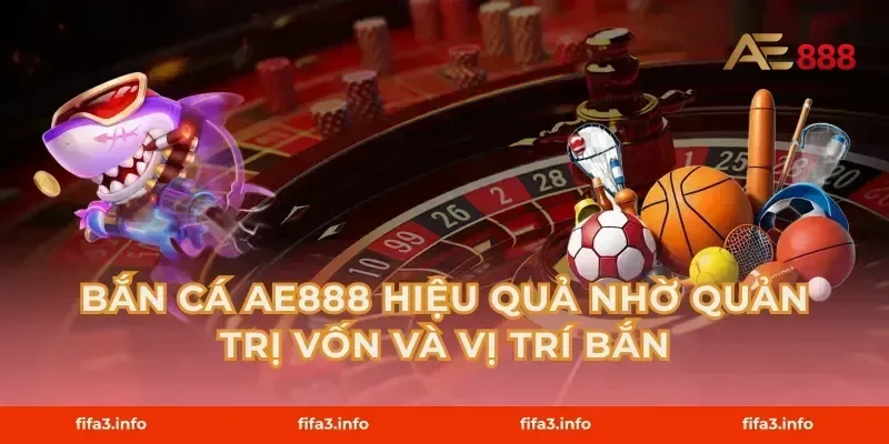 Bắn cá AE888 hiệu quả nhờ quản trị vốn và vị trí bắn