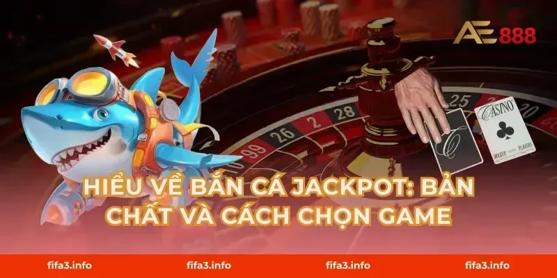 Hiểu về Bắn cá Jackpot: bản chất và cách chọn game