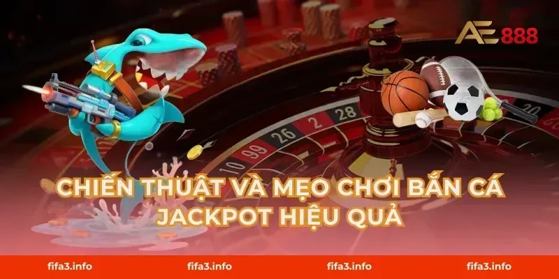 Chiến thuật và mẹo chơi Bắn cá Jackpot hiệu quả