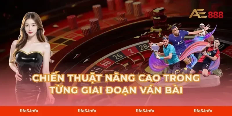 Chiến Thuật Nâng Cao Trong Từng Giai Đoạn Ván Bài