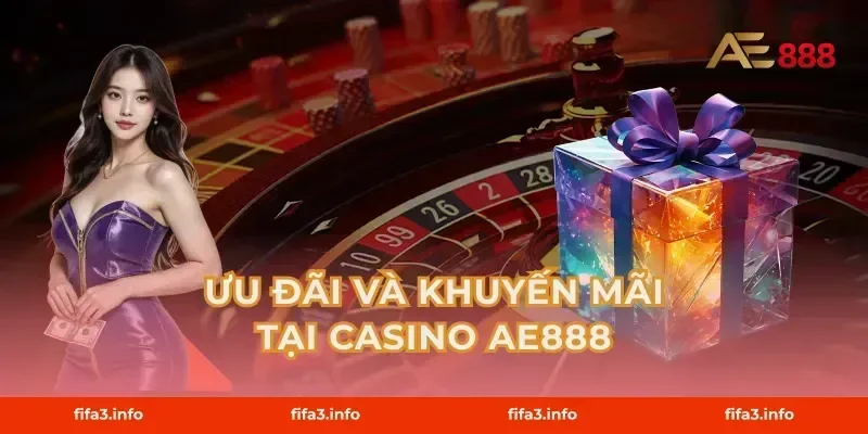 Ưu Đãi Và Khuyến Mãi Tại Casino AE888