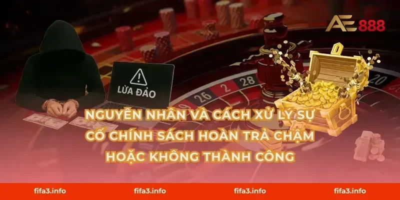 Nguyên nhân và cách xử lý sự cố chính sách hoàn trả chậm hoặc không thành công