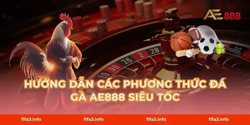 Hướng dẫn các phương thức Đá gà AE888 siêu tốc