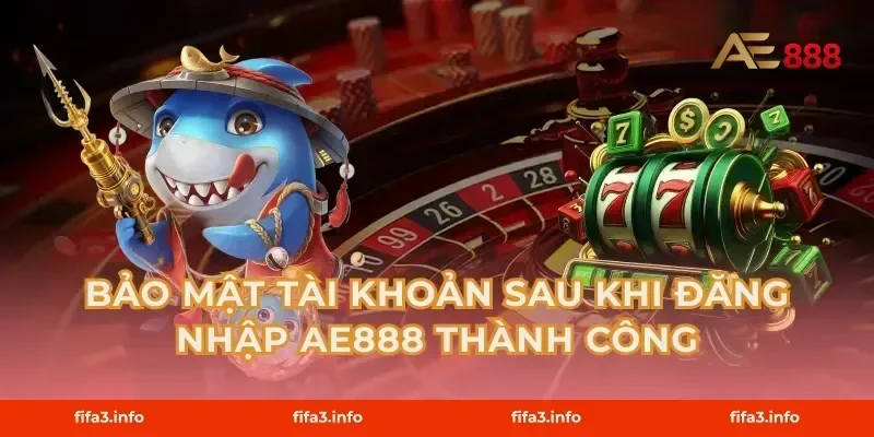 Bảo Mật Tài Khoản Sau Khi Đăng Nhập AE888 Thành Công