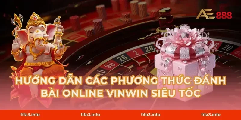 Hướng dẫn các phương thức Đánh bài online Vinwin siêu tốc