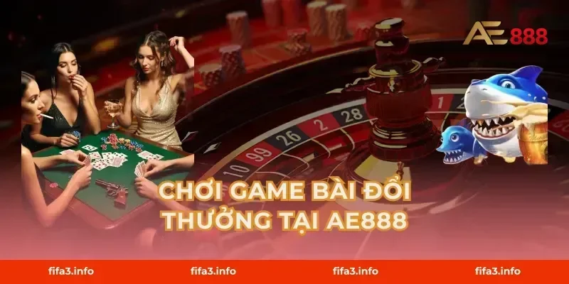 Chơi Game Bài Đổi Thưởng Tại AE888