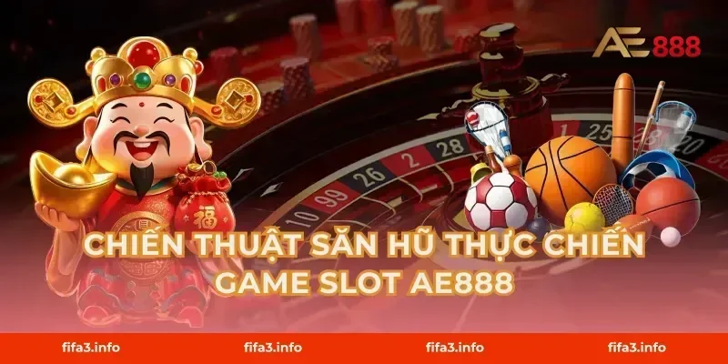 Chiến thuật săn hũ thực chiến game slot AE888