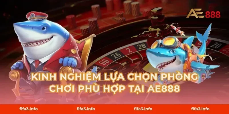 Kinh Nghiệm Lựa Chọn Phòng Chơi Phù Hợp Tại AE888