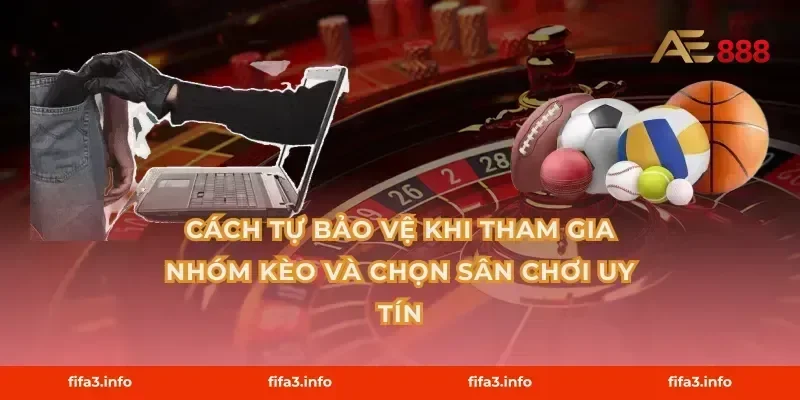 Cách tự bảo vệ khi tham gia nhóm kèo và chọn sân chơi uy tín