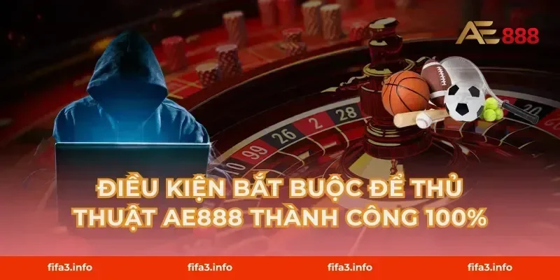 Điều kiện bắt buộc để Thủ thuật AE888 thành công 100%