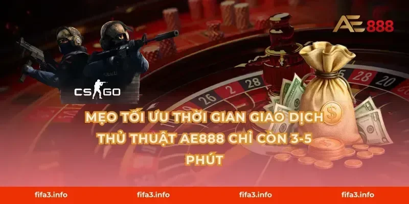 Mẹo tối ưu thời gian giao dịch Thủ thuật AE888 chỉ còn 3-5 phút