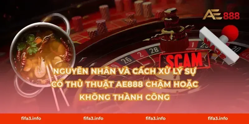 Nguyên nhân và cách xử lý sự cố Thủ thuật AE888 chậm hoặc không thành công