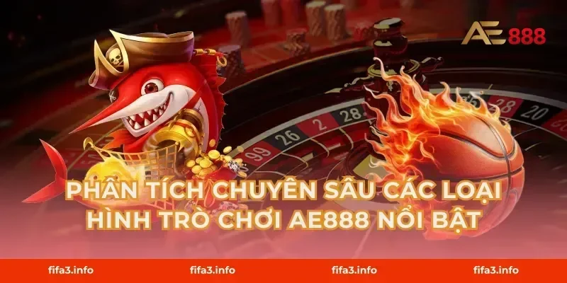 Phân Tích Chuyên Sâu Các Loại Hình Trò Chơi AE888 Nổi Bật